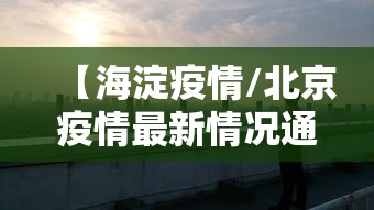 【海淀疫情/北京疫情最新情况通报】