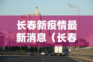 长春新疫情最新消息（长春疫情封城是哪一年开始的）