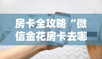 房卡全攻略“微信金花房卡去哪购买”房卡使用方法介绍