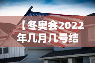 【冬奥会2022年几月几号结束,2022年冬季奥运会是几月几日】 【冬奥会2022年几月几号结束,2022年冬季奥运会是几月几日】