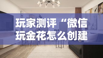 玩家测评“微信玩金花怎么创建房间”房卡使用方法介绍
