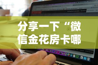 分享一下“微信金花房卡哪里购买”房卡使用方法介绍