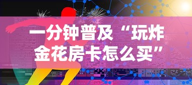 一分钟普及“玩炸 金花房卡怎么买”链接房卡在哪里获取