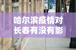 哈尔滨疫情对长春有没有影响/哈尔滨疫情怎么样了