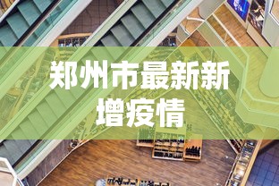 郑州市最新新增疫情,郑州疫情最新通报,新增病例情况公布