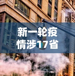 新一轮疫情涉17省25市，新一轮疫情已波及17省25市