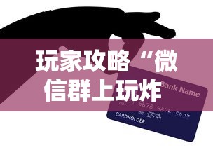 玩家攻略“微信群上玩炸 金花房卡怎么卖”房卡获取方法 玩家攻略“微信群上玩炸 金花房卡怎么卖”房卡获取方法