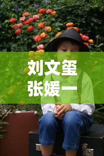 刘文玺张媛一家三口（张媛和刘文玺有啥故事）