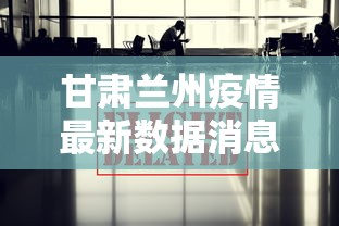 甘肃兰州疫情最新数据消息,甘肃兰州疫情最新数据消息通报