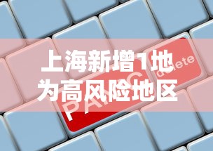 上海新增1地为高风险地区（上海新增确诊）