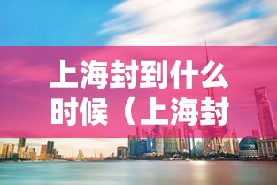 上海封到什么时候(上海封控是哪一天)