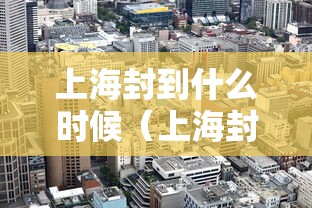 上海封到什么时候(上海封控是哪一天) 上海封到什么时候(上海封控是哪一天)