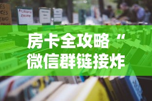房卡全攻略“微信群链接炸 金花房卡怎样购买”详细房卡使用教程
