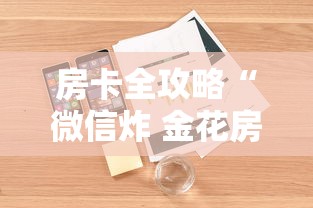 房卡全攻略“微信炸 金花房卡怎么开”详细房卡使用教程 房卡全攻略“微信炸 金花房卡怎么开”详细房卡使用教程