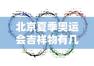 北京夏季奥运会吉祥物有几个/北京冬季奥运会吉祥物