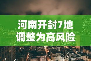 河南开封7地调整为高风险地区 河南开封7地调整为高风险地区