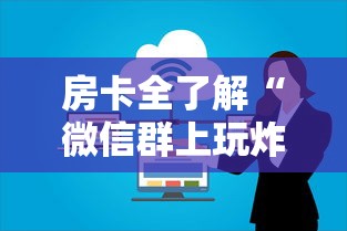 房卡全了解“微信群上玩炸 金花如何创建房间”如何获取房卡教程