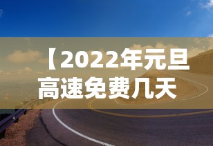 【2022年元旦高速免费几天/2022年1月1号元旦高速免费吗】