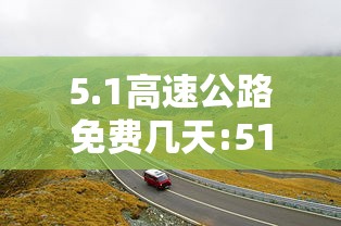 5.1高速公路免费几天:51高速公路免费几天?
