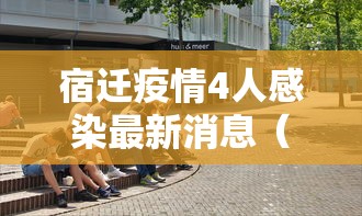 宿迁疫情4人感染最新消息(宿迁最新新闻今天)