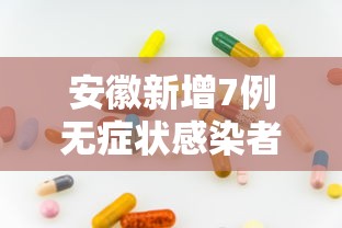 安徽新增7例无症状感染者:安徽昨日新增病例