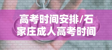 高考时间安排/石家庄成人高考时间安排 高考时间安排/石家庄成人高考时间安排