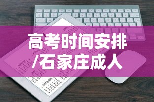 高考时间安排/石家庄成人高考时间安排