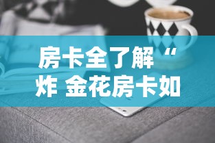 房卡全了解“炸 金花房卡如何卖”详细介绍房卡使用方式