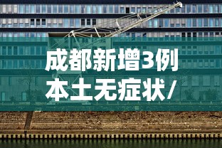 成都新增3例本土无症状/成都又一批医院即将上新