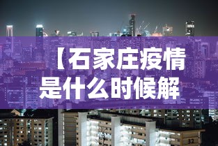 【石家庄疫情是什么时候解封的,石家庄疫情是哪一年开始的】
