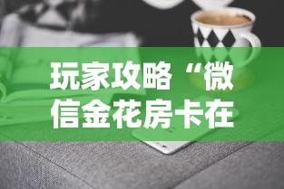 玩家攻略“微信金花房卡在哪里充值”房卡获取方法