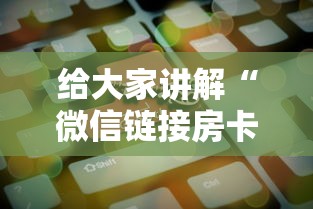 给大家讲解“微信链接房卡怎样购买”房卡获取方法