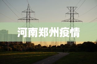 河南郑州疫情，郑州疫情最新动态与防控措施