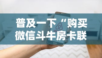 普及一下“购买微信斗牛房卡联系方式”房卡使用方法介绍