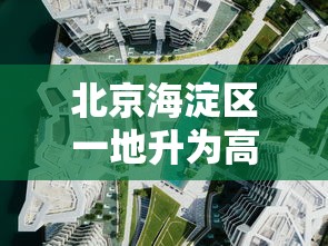 北京海淀区一地升为高风险（北京海淀区天气预警）