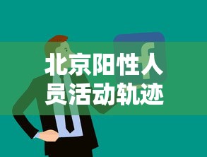 北京阳性人员活动轨迹公布，北京公布新增阳性人员活动轨迹