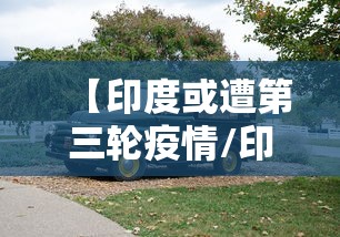 【印度或遭第三轮疫情/印度疫情最新情况】 【印度或遭第三轮疫情/印度疫情最新情况】