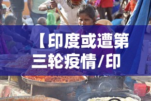 【印度或遭第三轮疫情/印度疫情最新情况】