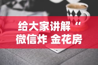给大家讲解“微信炸 金花房卡如何卖”获取房卡方式 给大家讲解“微信炸 金花房卡如何卖”获取房卡方式