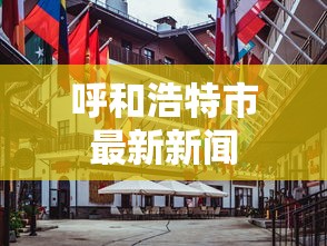 呼和浩特市最新新闻