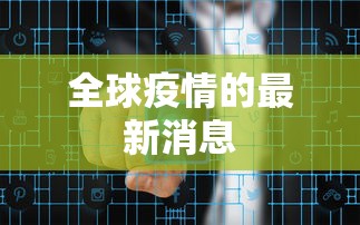 全球疫情的最新消息，全球疫情最新动态与趋势研判