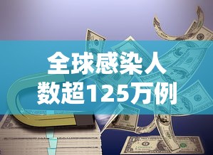 全球感染人数超125万例，全球感染人数超125万例