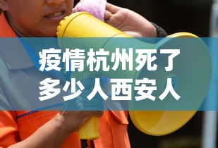 疫情杭州死了多少人西安人员:西安疫情封城一共多少天