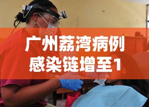 广州荔湾病例感染链增至10人,荔湾感染链增至10人,广州疫情警报再响