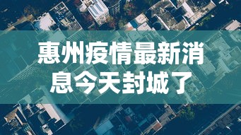 惠州疫情最新消息今天封城了