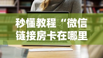 秒懂教程“微信链接房卡在哪里购买”链接房卡在哪里获取