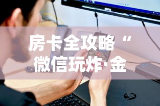 房卡全攻略“微信玩炸·金花房卡链接”详细房卡使用教程