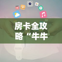 房卡全攻略“牛牛链接房卡”房卡使用方法介绍