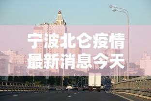 宁波北仑疫情最新消息今天/宁波北仑今天的天最新