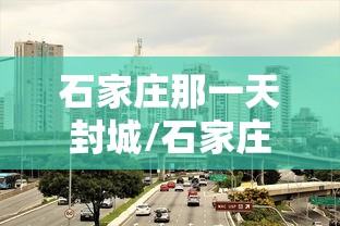 石家庄那一天封城/石家庄封城是什么时间开始的